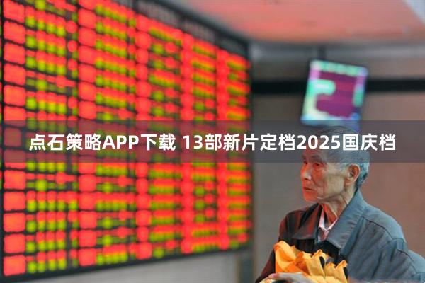 点石策略APP下载 13部新片定档2025国庆档
