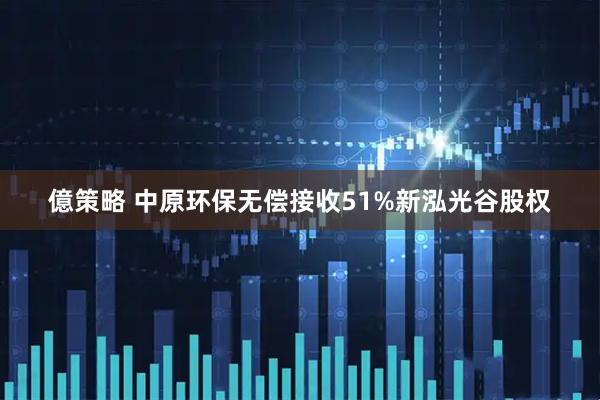 億策略 中原环保无偿接收51%新泓光谷股权